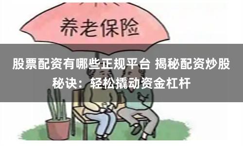 股票配资有哪些正规平台 揭秘配资炒股秘诀：轻松撬动资金杠杆