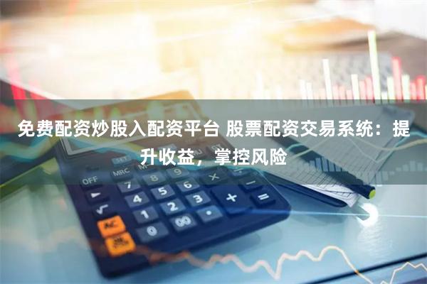 免费配资炒股入配资平台 股票配资交易系统：提升收益，掌控风险