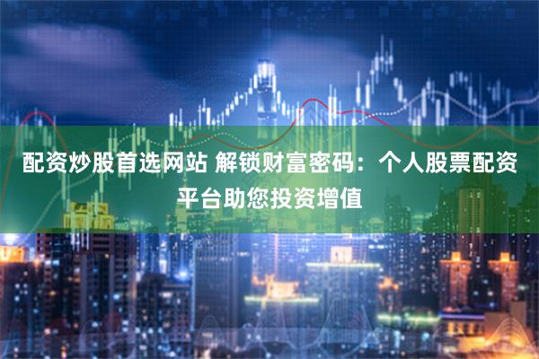 配资炒股首选网站 解锁财富密码：个人股票配资平台助您投资增值