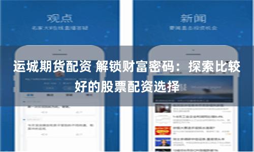 运城期货配资 解锁财富密码：探索比较好的股票配资选择