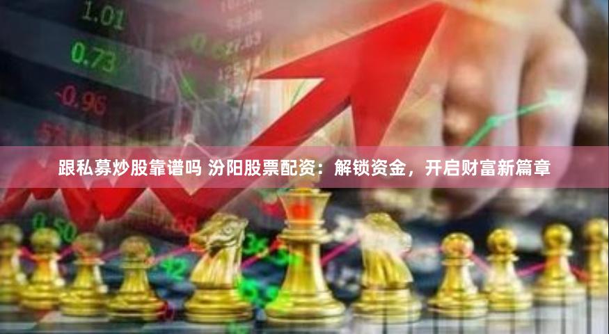 跟私募炒股靠谱吗 汾阳股票配资：解锁资金，开启财富新篇章