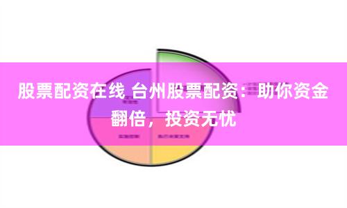 股票配资在线 台州股票配资：助你资金翻倍，投资无忧