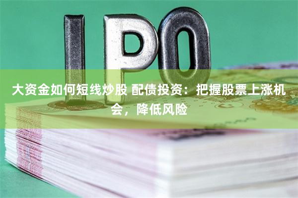 大资金如何短线炒股 配债投资：把握股票上涨机会，降低风险