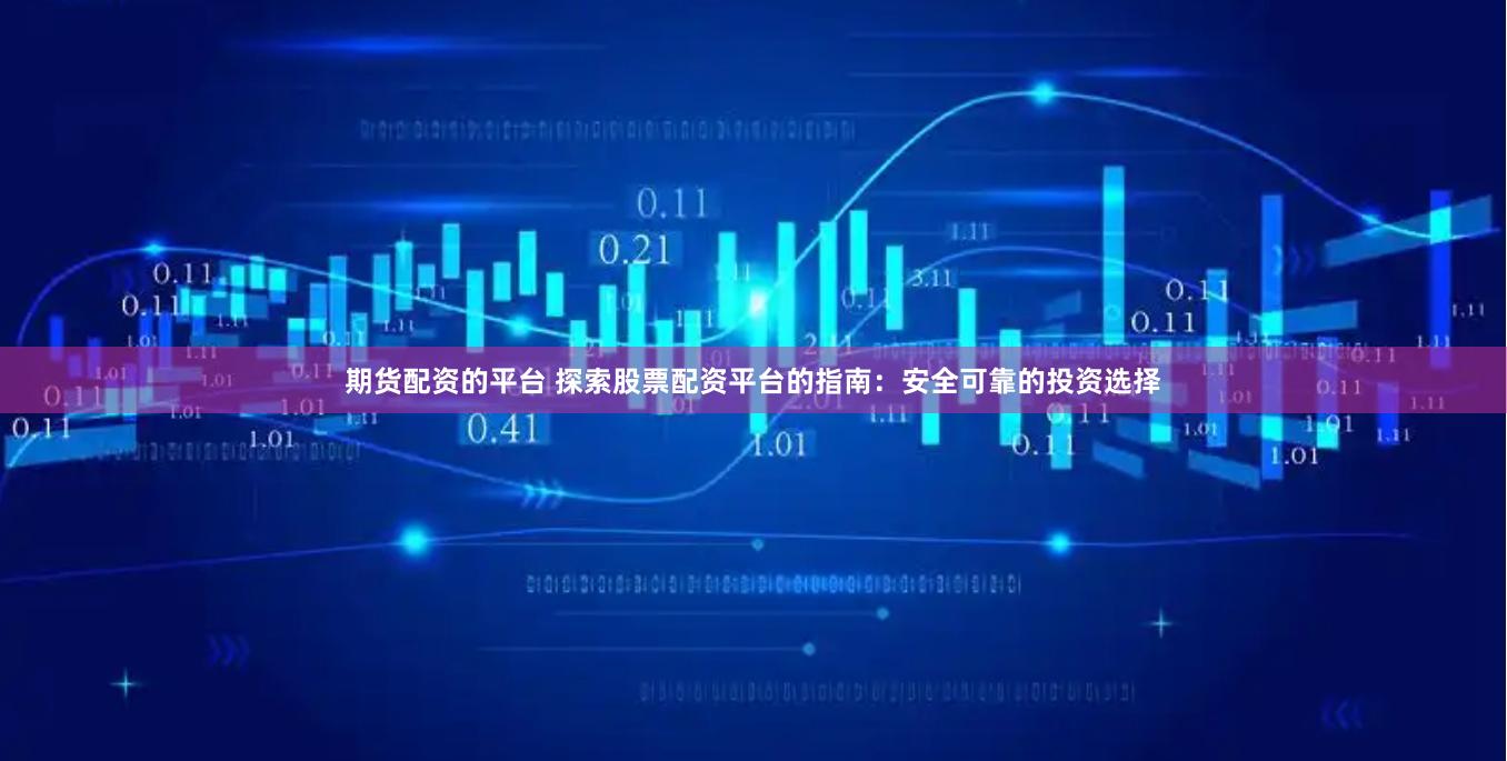 期货配资的平台 探索股票配资平台的指南：安全可靠的投资选择