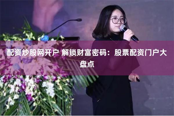 配资炒股网开户 解锁财富密码：股票配资门户大盘点