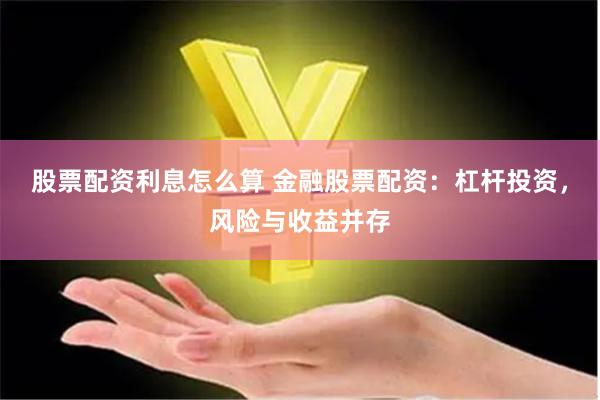股票配资利息怎么算 金融股票配资：杠杆投资，风险与收益并存