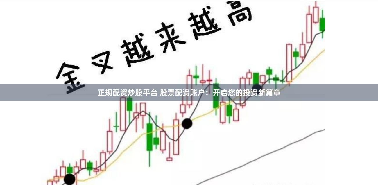 正规配资炒股平台 股票配资账户：开启您的投资新篇章