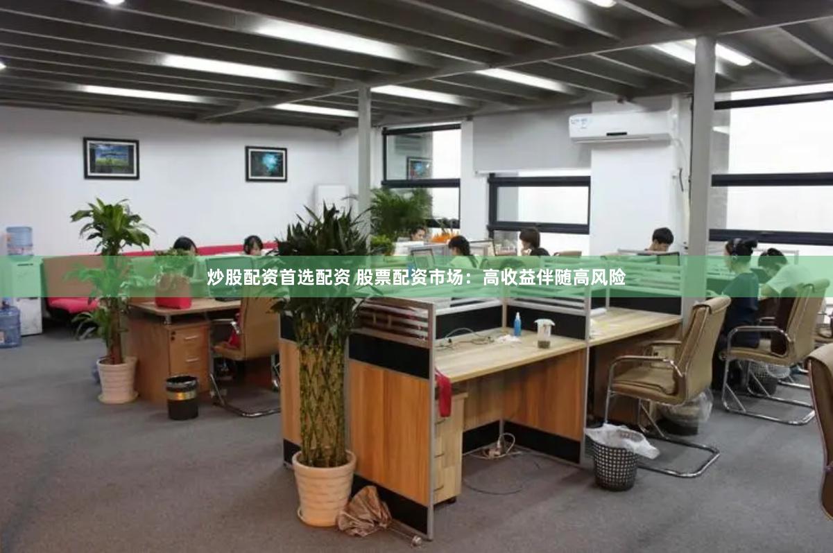 炒股配资首选配资 股票配资市场：高收益伴随高风险