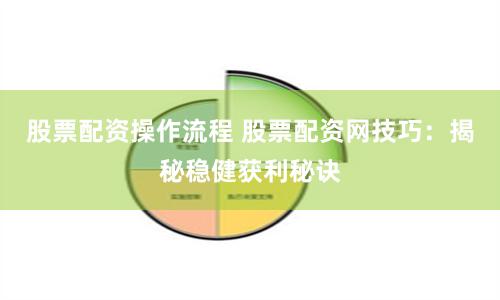 股票配资操作流程 股票配资网技巧：揭秘稳健获利秘诀