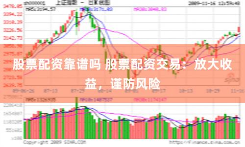 股票配资靠谱吗 股票配资交易：放大收益，谨防风险
