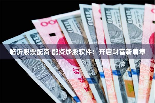 临沂股票配资 配资炒股软件：开启财富新篇章