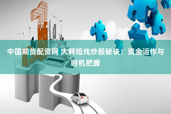 中国期货配资网 大鳄短线炒股秘诀：资金运作与时机把握