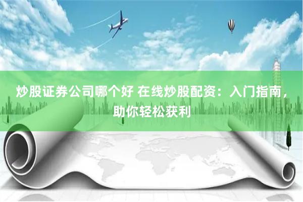 炒股证券公司哪个好 在线炒股配资:入门指南,助你轻松获利