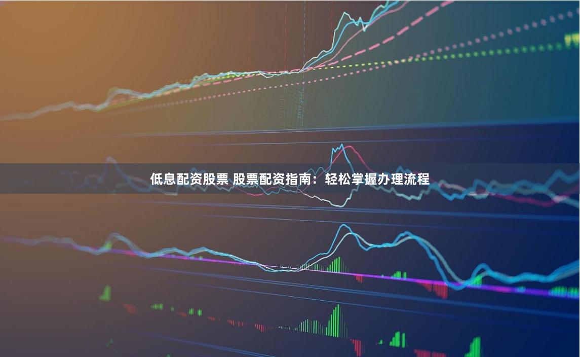 低息配资股票 股票配资指南：轻松掌握办理流程