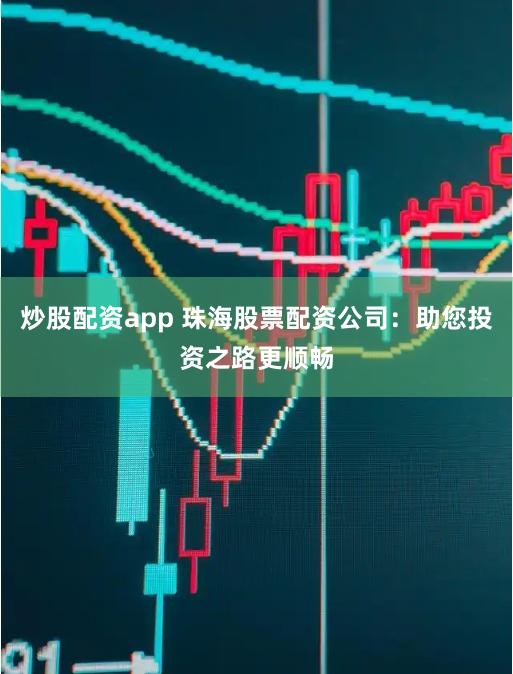 炒股配资app 珠海股票配资公司：助您投资之路更顺畅