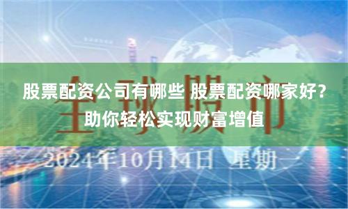 股票配资公司有哪些 股票配资哪家好？助你轻松实现财富增值