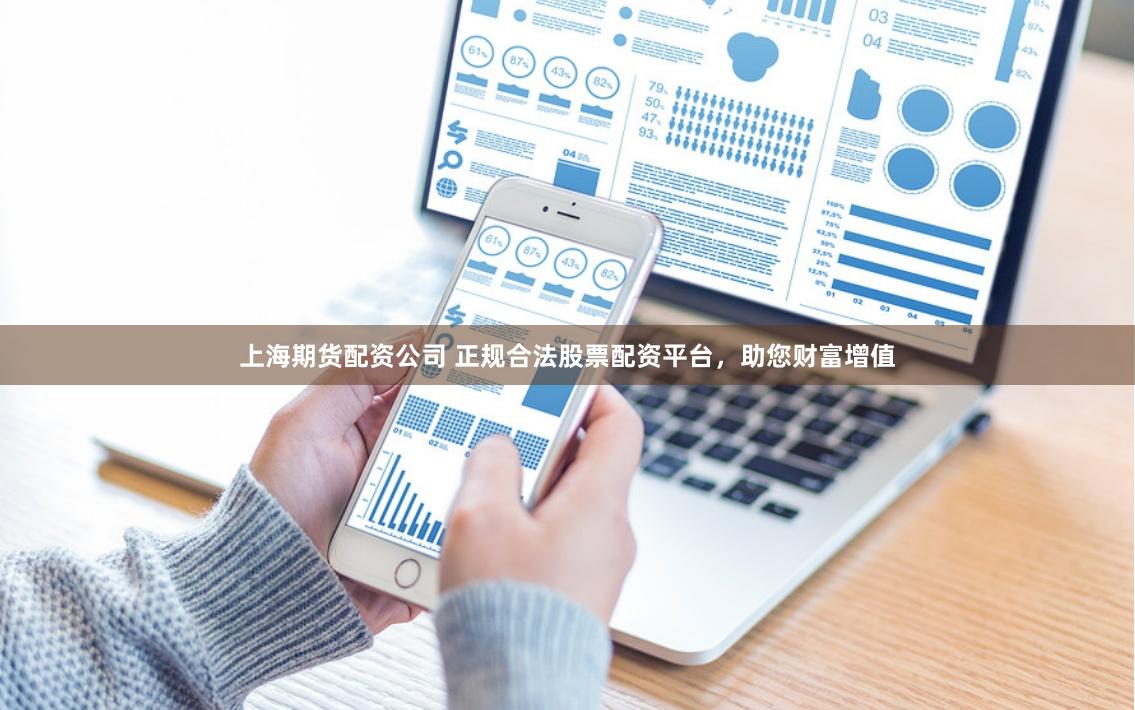 上海期货配资公司 正规合法股票配资平台，助您财富增值