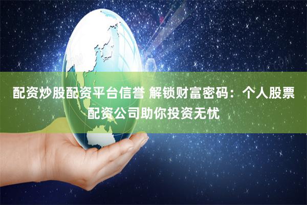 配资炒股配资平台信誉 解锁财富密码：个人股票配资公司助你投资无忧