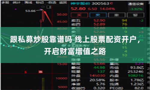 跟私募炒股靠谱吗 线上股票配资开户，开启财富增值之路