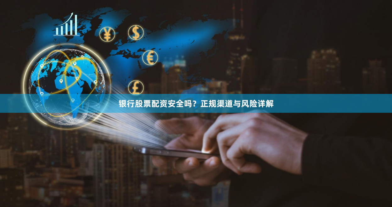 银行股票配资安全吗?正规渠道与风险详解