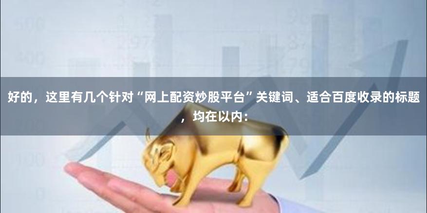 好的，这里有几个针对“网上配资炒股平台”关键词、适合百度收录的标题，均在以内：