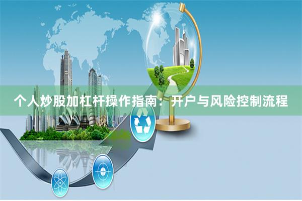 个人炒股加杠杆操作指南：开户与风险控制流程