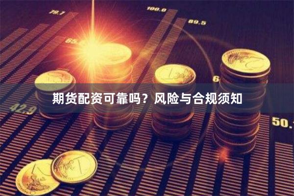 期货配资可靠吗？风险与合规须知