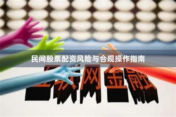 民间股票配资风险与合规操作指南