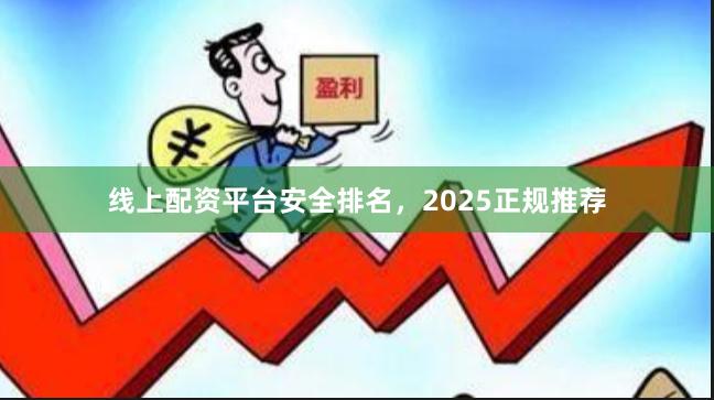 线上配资平台安全排名，2025正规推荐