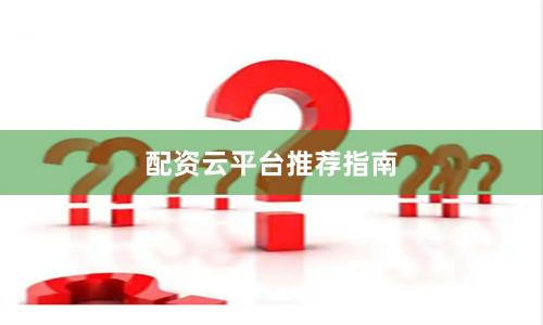 配资云平台推荐指南