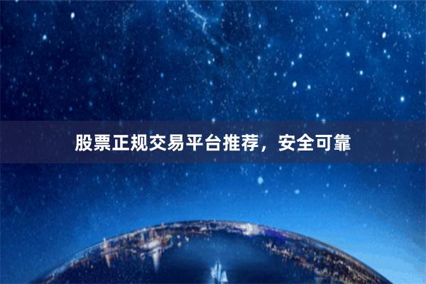股票正规交易平台推荐，安全可靠