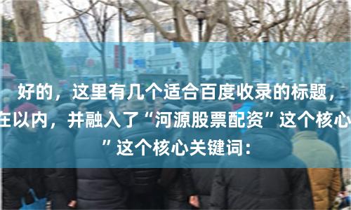 好的，这里有几个适合百度收录的标题，均控制在以内，并融入了“河源股票配资”这个核心关键词：