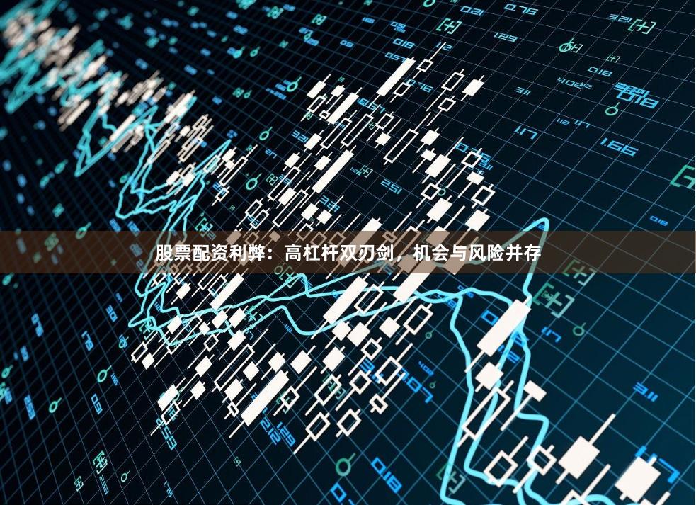 股票配资利弊：高杠杆双刃剑，机会与风险并存