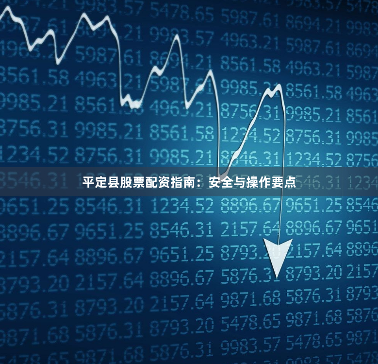 平定县股票配资指南:安全与操作要点