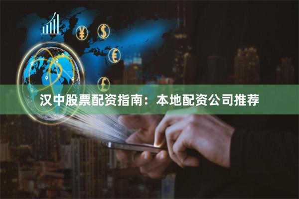 汉中股票配资指南:本地配资公司推荐