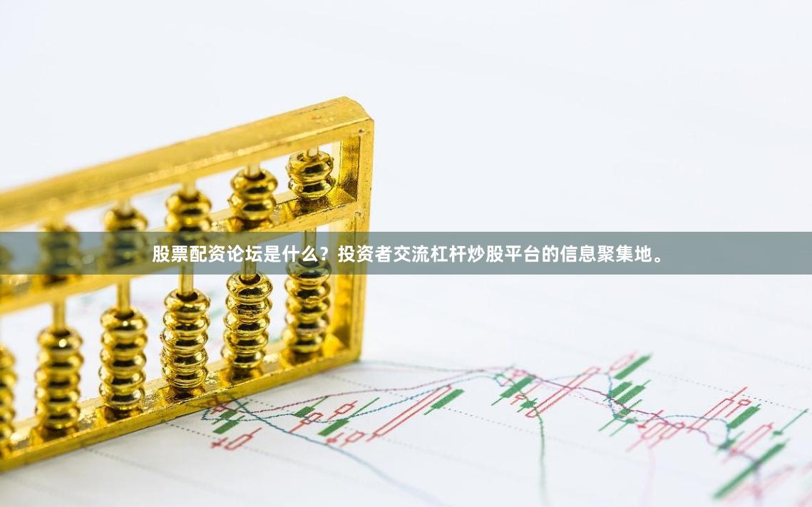 股票配资论坛是什么？投资者交流杠杆炒股平台的信息聚集地。