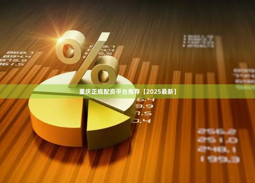 重庆正规配资平台推荐【2025最新】