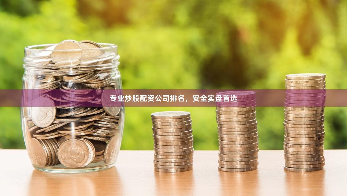 专业炒股配资公司排名，安全实盘首选