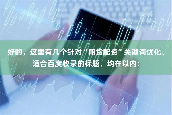 好的，这里有几个针对“期货配资”关键词优化、适合百度收录的标题，均在以内：