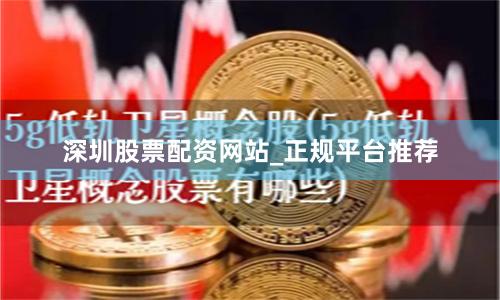 深圳股票配资网站_正规平台推荐