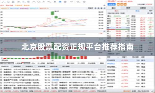 北京股票配资正规平台推荐指南
