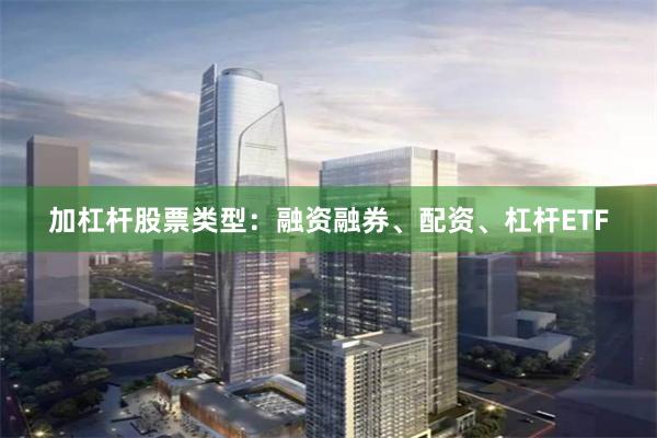 加杠杆股票类型：融资融券、配资、杠杆ETF