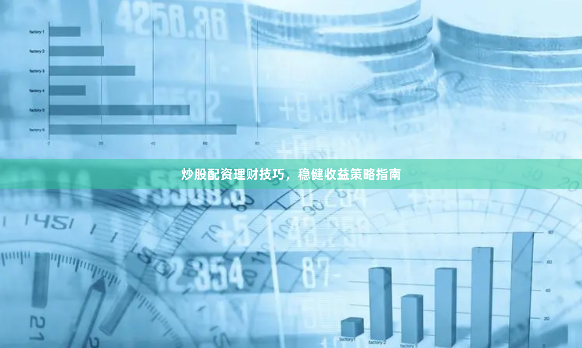 炒股配资理财技巧，稳健收益策略指南
