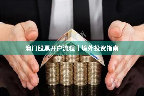 澳门股票开户流程｜境外投资指南