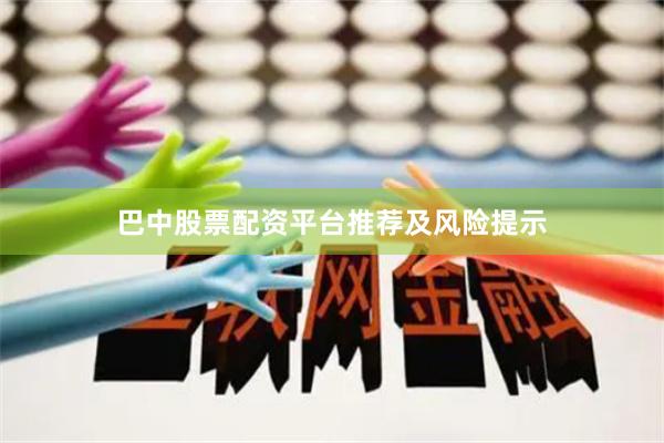 巴中股票配资平台推荐及风险提示