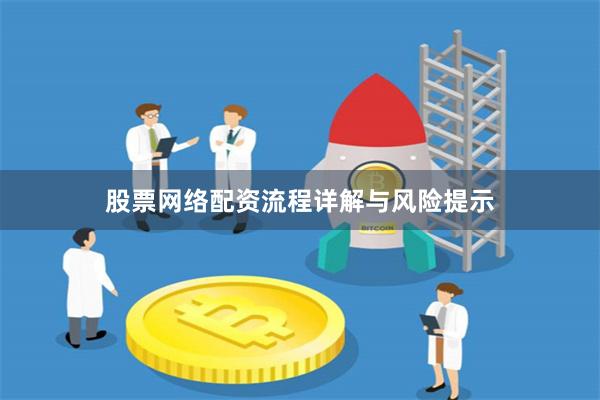 股票网络配资流程详解与风险提示