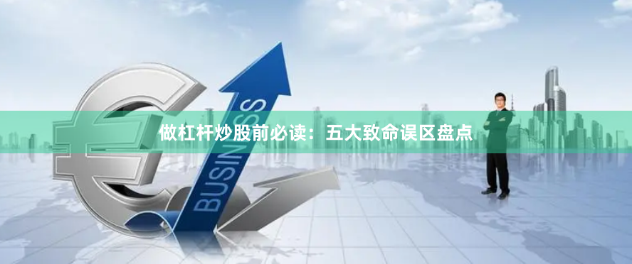 做杠杆炒股前必读:五大致命误区盘点