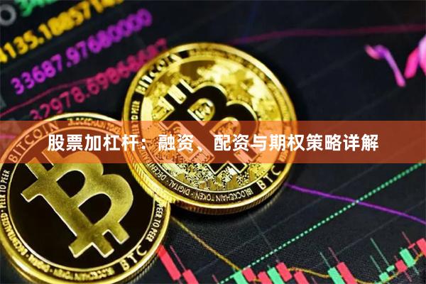 股票加杠杆：融资、配资与期权策略详解